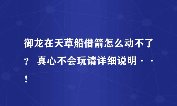 御龙在天草船借箭怎么动不了？ 真心不会玩请详细说明··！