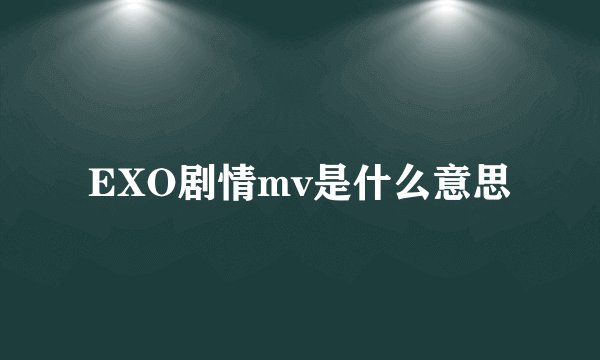 EXO剧情mv是什么意思