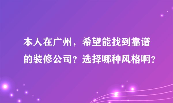本人在广州，希望能找到靠谱的装修公司？选择哪种风格啊？