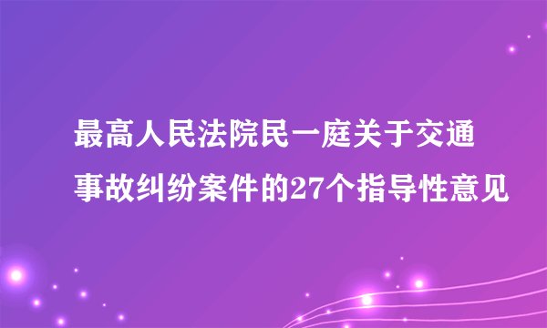 最高人民法院民一庭关于交通事故纠纷案件的27个指导性意见