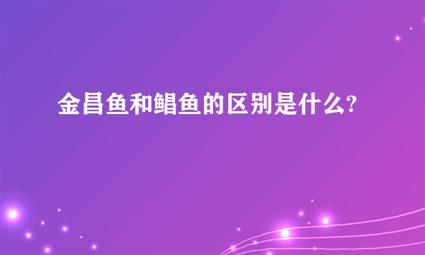 金昌鱼和鲳鱼的区别是什么?