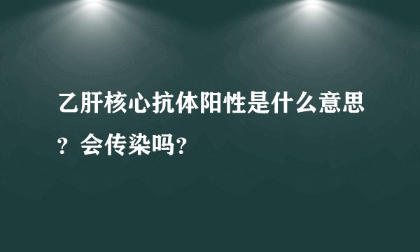 乙肝核心抗体阳性是什么意思？会传染吗？