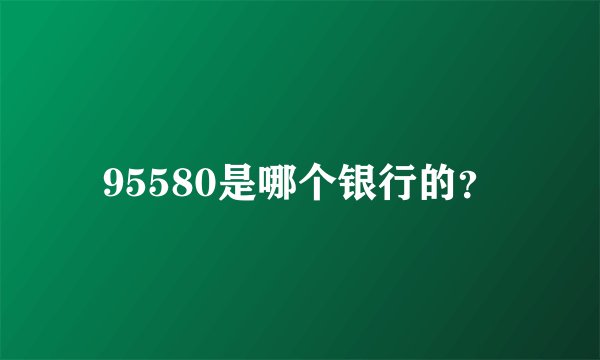 95580是哪个银行的？
