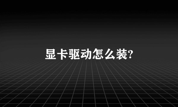 显卡驱动怎么装?