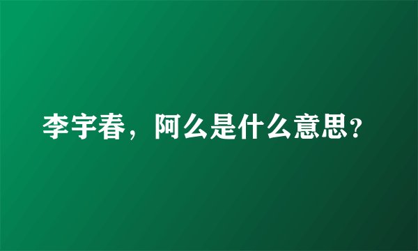 李宇春，阿么是什么意思？
