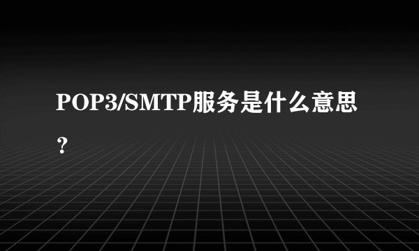 POP3/SMTP服务是什么意思？