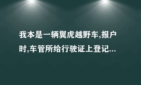 我本是一辆翼虎越野车,报户时,车管所给行驶证上登记成小型普通客车,这有什么？