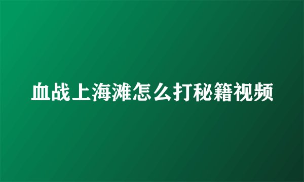 血战上海滩怎么打秘籍视频