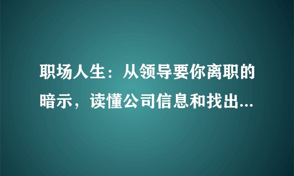 职场人生：从领导要你离职的暗示，读懂公司信息和找出应对方法