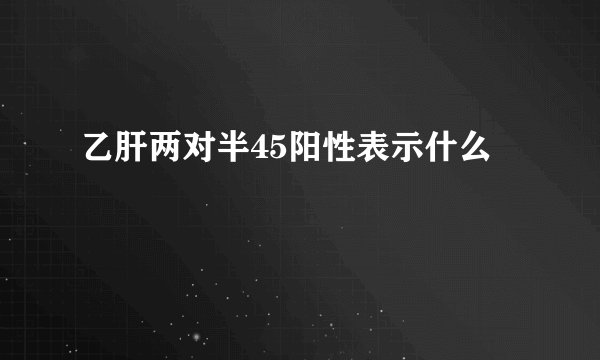 乙肝两对半45阳性表示什么