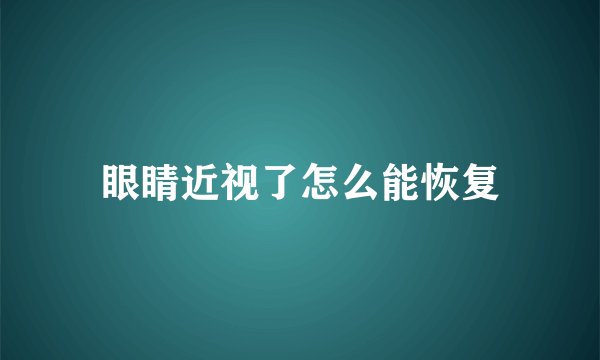 眼睛近视了怎么能恢复
