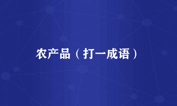 农产品(打一成语)