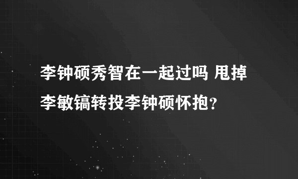 李钟硕秀智在一起过吗 甩掉李敏镐转投李钟硕怀抱？