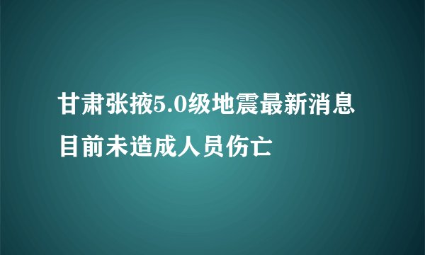 甘肃张掖5.0级地震最新消息 目前未造成人员伤亡