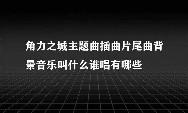 角力之城主题曲插曲片尾曲背景音乐叫什么谁唱有哪些