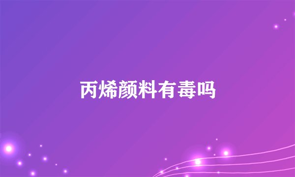 丙烯颜料有毒吗