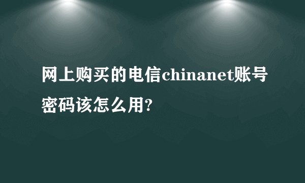 网上购买的电信chinanet账号密码该怎么用?