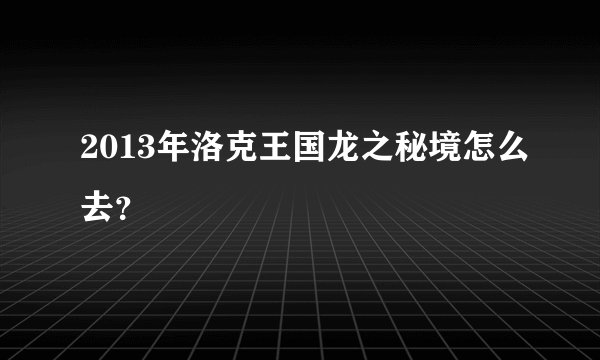 2013年洛克王国龙之秘境怎么去？