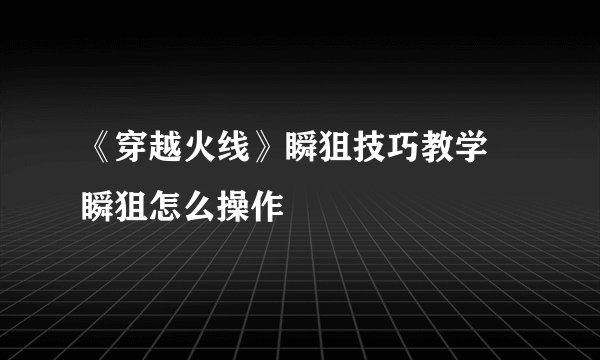 《穿越火线》瞬狙技巧教学 瞬狙怎么操作