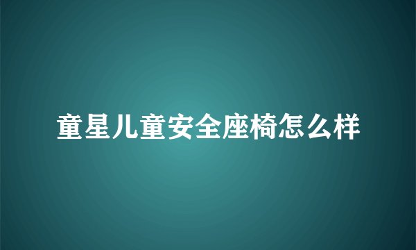 童星儿童安全座椅怎么样