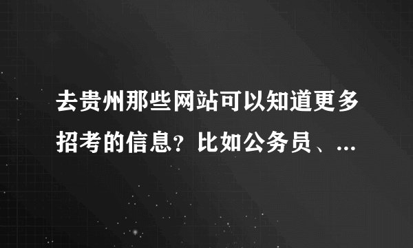 去贵州那些网站可以知道更多招考的信息？比如公务员、事业单位、教师等等。越多越详细越好。
