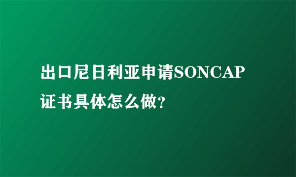 出口尼日利亚申请SONCAP证书具体怎么做？
