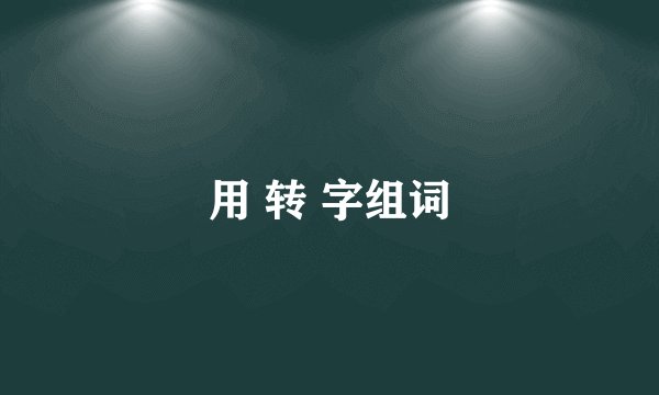 用 转 字组词