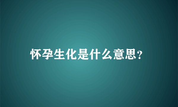 怀孕生化是什么意思？