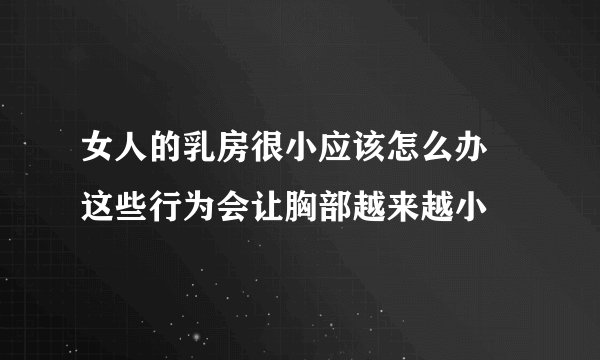 女人的乳房很小应该怎么办  这些行为会让胸部越来越小
