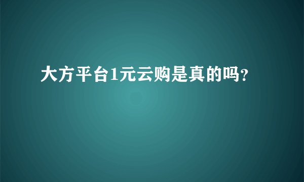 大方平台1元云购是真的吗？