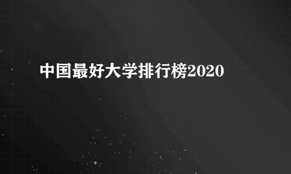 中国最好大学排行榜2020