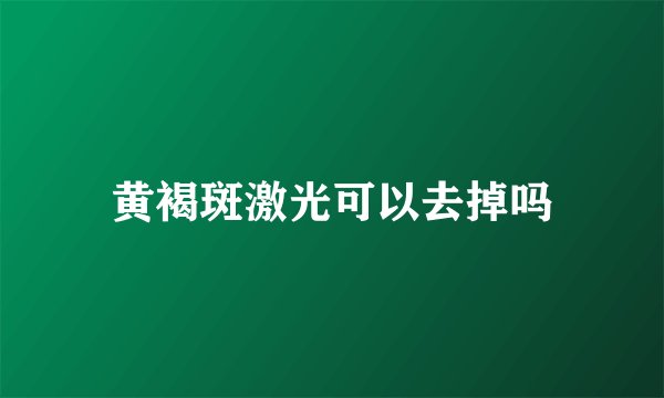 黄褐斑激光可以去掉吗