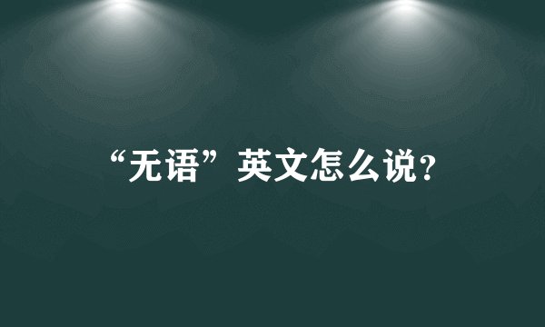 “无语”英文怎么说?