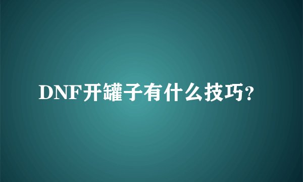 DNF开罐子有什么技巧？