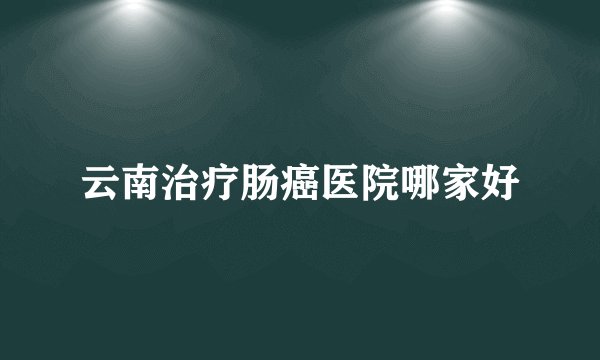 云南治疗肠癌医院哪家好