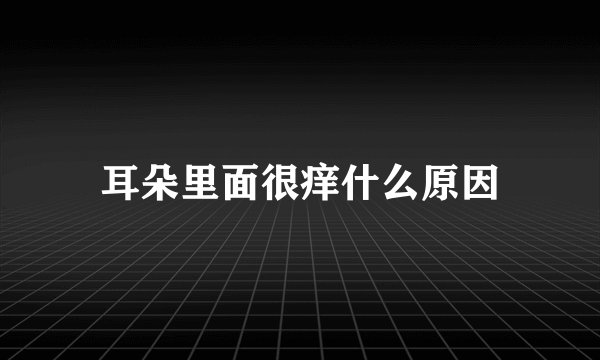 耳朵里面很痒什么原因