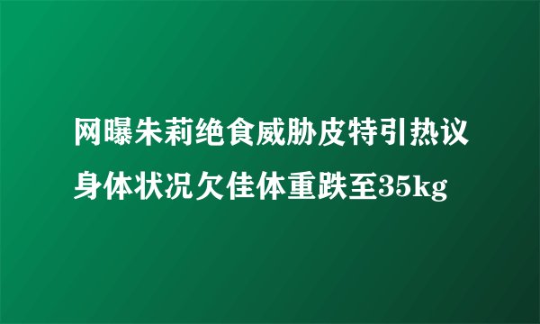 网曝朱莉绝食威胁皮特引热议身体状况欠佳体重跌至35kg
