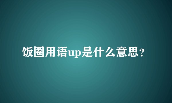 饭圈用语up是什么意思？