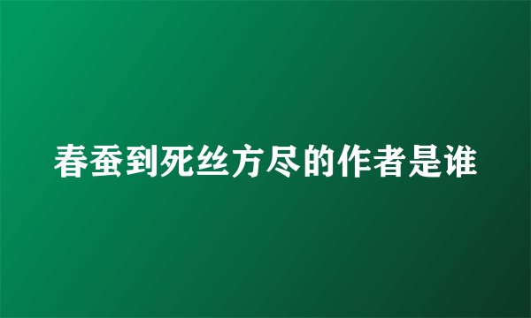 春蚕到死丝方尽的作者是谁