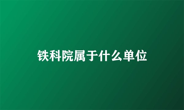 铁科院属于什么单位