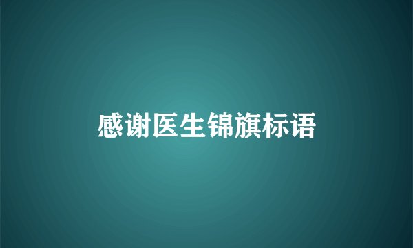 感谢医生锦旗标语