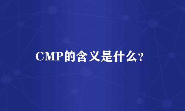 CMP的含义是什么？