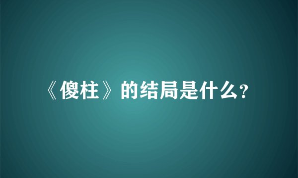 《傻柱》的结局是什么？