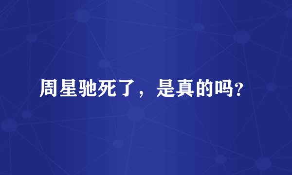 周星驰死了，是真的吗？