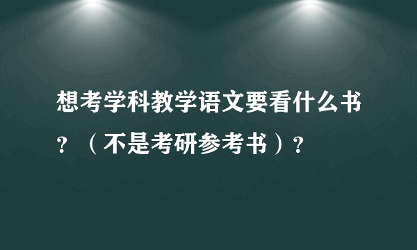 想考学科教学语文要看什么书？（不是考研参考书）？