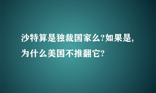 沙特算是独裁国家么?如果是,为什么美国不推翻它?