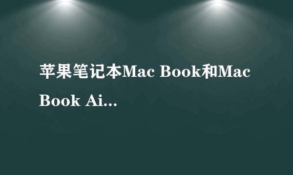 苹果笔记本Mac Book和Mac Book Air/Mac Book Pro 他们的区别都是什么
