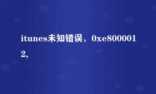 itunes未知错误，0xe8000012,