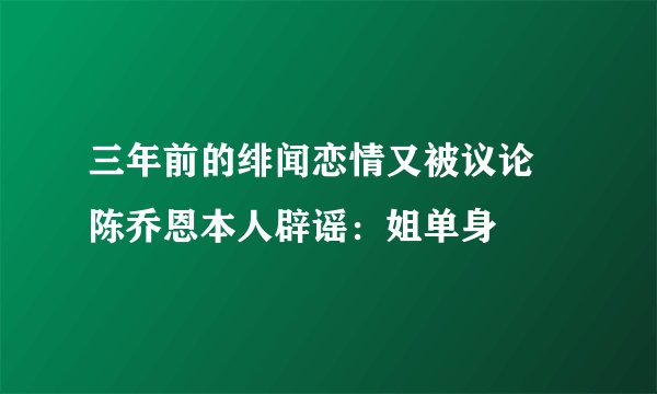 三年前的绯闻恋情又被议论 陈乔恩本人辟谣：姐单身