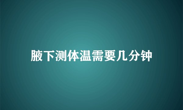 腋下测体温需要几分钟